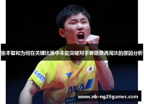 张本智和为何在关键比赛中未能突破对手晋级遭遇淘汰的原因分析