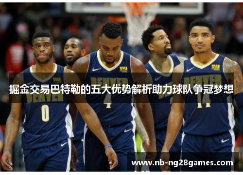 掘金交易巴特勒的五大优势解析助力球队争冠梦想