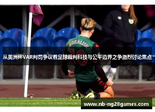 从美洲杯VAR判罚争议看足球裁判科技与公平边界之争激烈讨论焦点