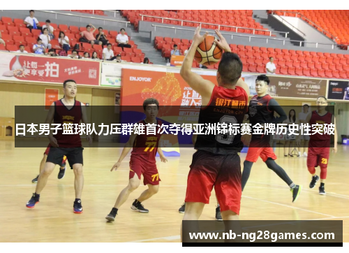 日本男子篮球队力压群雄首次夺得亚洲锦标赛金牌历史性突破