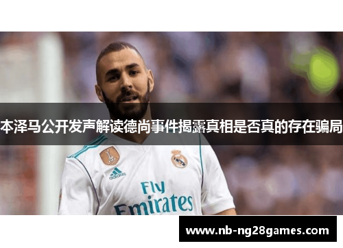 本泽马公开发声解读德尚事件揭露真相是否真的存在骗局 本泽马公开发声解读德尚事件揭露真相是否真的存在骗局