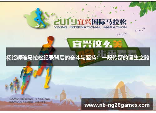 杨绍辉破马拉松纪录背后的奋斗与坚持:一段传奇的诞生之路 杨绍辉破马拉松纪录背后的奋斗与坚持:一段传奇的诞生之路