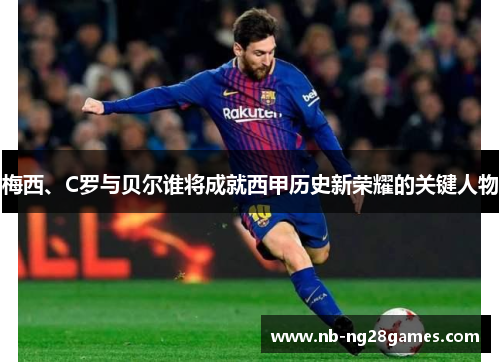 梅西、C罗与贝尔谁将成就西甲历史新荣耀的关键人物 梅西、C罗与贝尔谁将成就西甲历史新荣耀的关键人物
