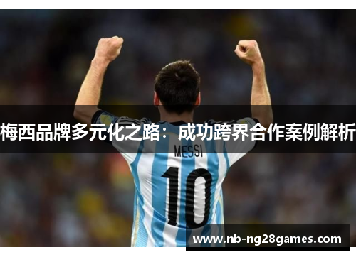 梅西品牌多元化之路：成功跨界合作案例解析