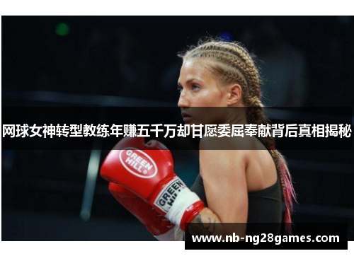 网球女神转型教练年赚五千万却甘愿委屈奉献背后真相揭秘