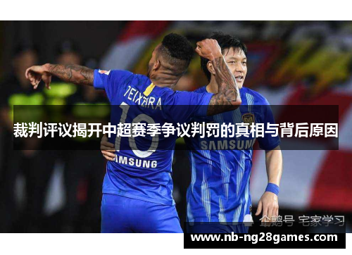 裁判评议揭开中超赛季争议判罚的真相与背后原因 裁判评议揭开中超赛季争议判罚的真相与背后原因