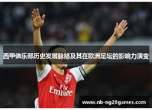 西甲俱乐部历史发展脉络及其在欧洲足坛的影响力演变 西甲俱乐部历史发展脉络及其在欧洲足坛的影响力演变