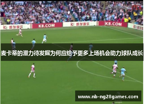 麦卡蒂的潜力待发掘为何应给予更多上场机会助力球队成长